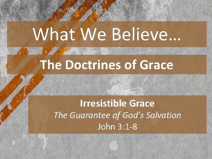 What We Believe… The Doctrines of Grace Irresistible Grace The Guarantee of God’s Salvation