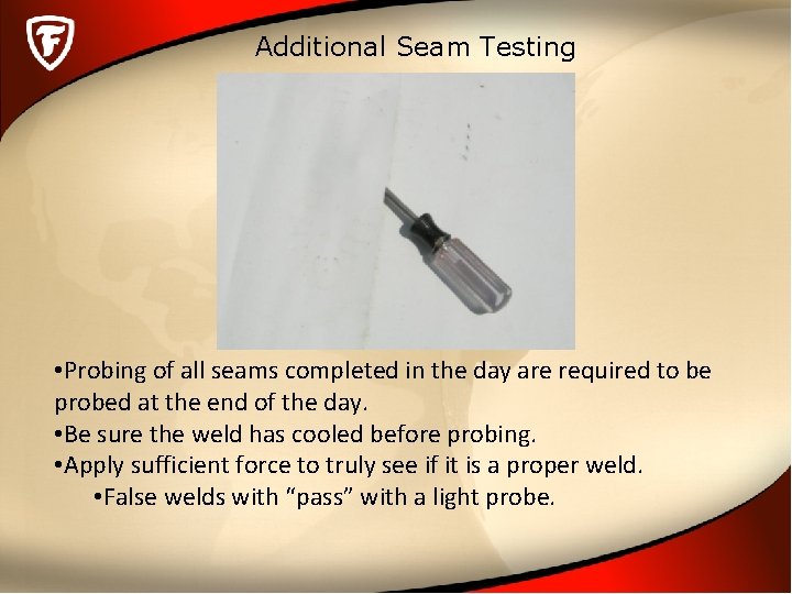 Additional Seam Testing • Probing of all seams completed in the day are required