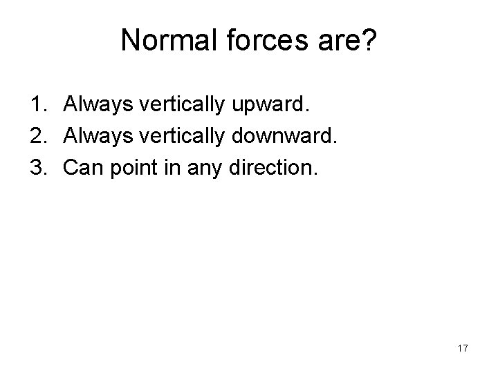 Normal forces are? 1. Always vertically upward. 2. Always vertically downward. 3. Can point
