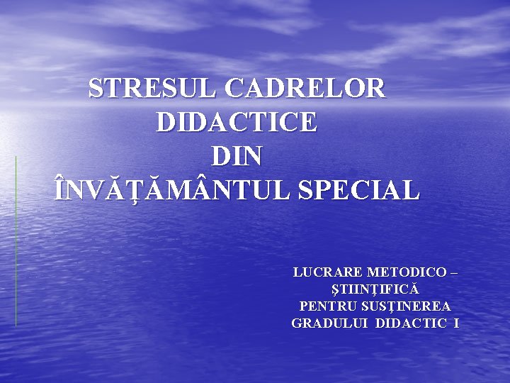 STRESUL CADRELOR DIDACTICE DIN ÎNVĂŢĂM NTUL SPECIAL LUCRARE METODICO – ŞTIINŢIFICĂ PENTRU SUSŢINEREA GRADULUI