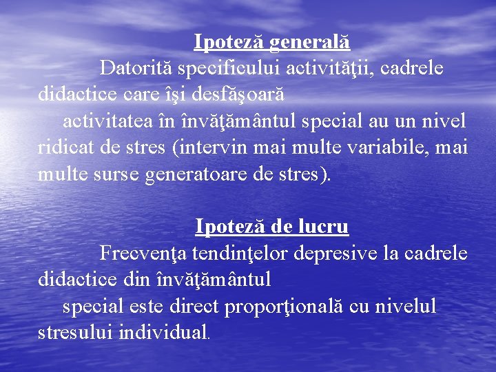 Ipoteză generală Datorită specificului activităţii, cadrele didactice care îşi desfăşoară activitatea în învăţământul special