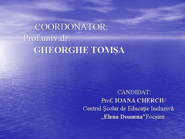 COORDONATOR: Prof. univ. dr. GHEORGHE TOMŞA CANDIDAT: Prof. IOANA CHERCIU Centrul Şcolar de Educaţie