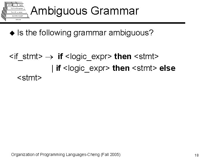 Ambiguous Grammar u Is the following grammar ambiguous? <if_stmt> if <logic_expr> then <stmt> |