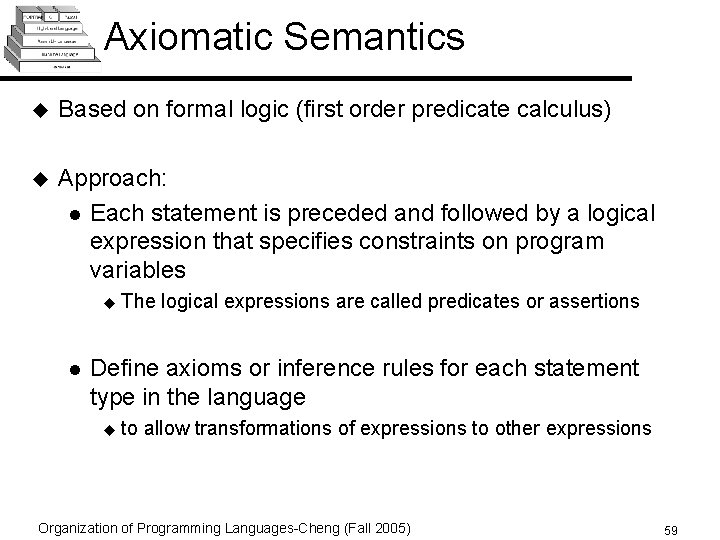 Axiomatic Semantics u Based on formal logic (first order predicate calculus) u Approach: l