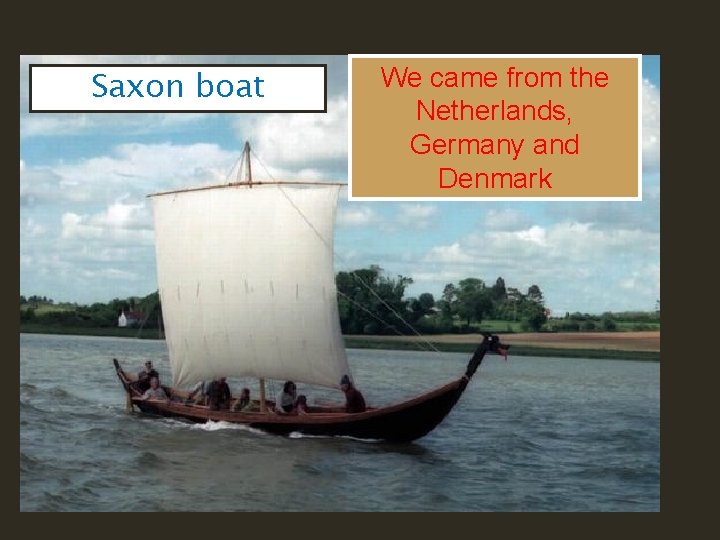 Saxon boat We came from the Netherlands, Germany and Denmark 