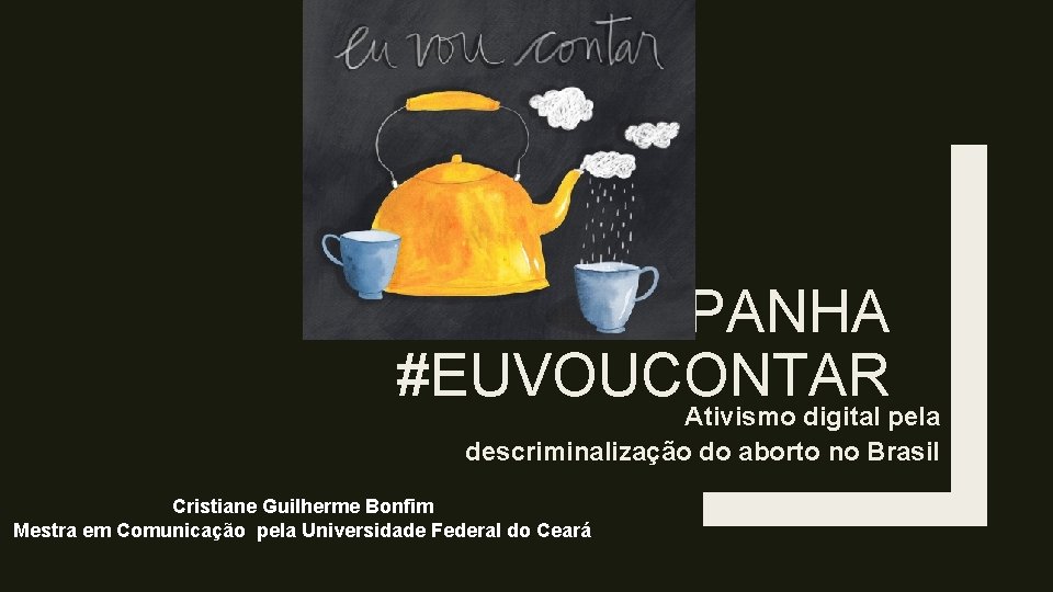 CAMPANHA #EUVOUCONTAR Ativismo digital pela descriminalização do aborto no Brasil Cristiane Guilherme Bonfim Mestra