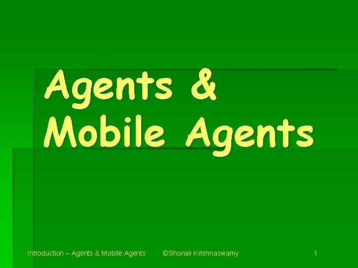 Agents & Mobile Agents Introduction – Agents & Mobile Agents ©Shonali Krishnaswamy 1 