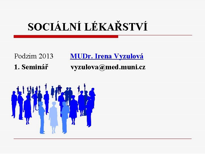 SOCIÁLNÍ LÉKAŘSTVÍ Podzim 2013 1. Seminář MUDr. Irena Vyzulová vyzulova@med. muni. cz 