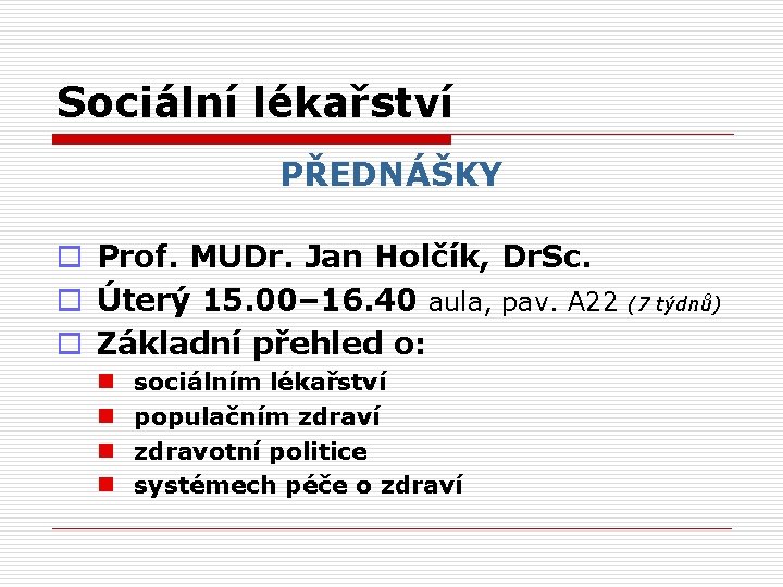 Sociální lékařství PŘEDNÁŠKY o Prof. MUDr. Jan Holčík, Dr. Sc. o Úterý 15. 00–