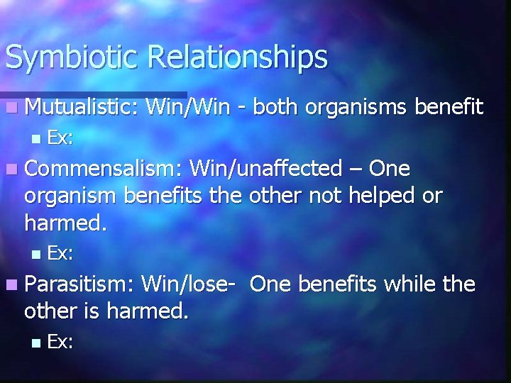 Symbiotic Relationships n Mutualistic: n Win/Win - both organisms benefit Ex: n Commensalism: Win/unaffected