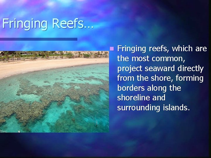 Fringing Reefs… n Fringing reefs, which are the most common, project seaward directly from