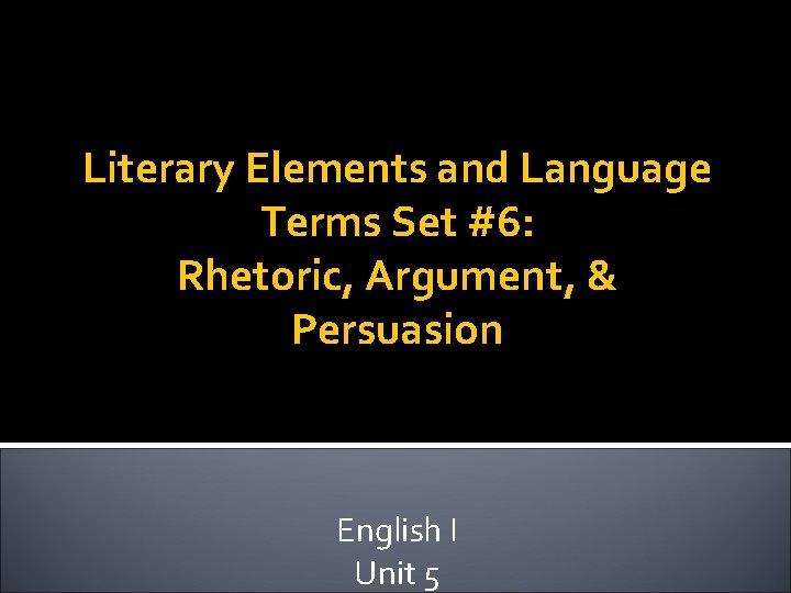 Literary Elements and Language Terms Set #6: Rhetoric, Argument, & Persuasion English I Unit