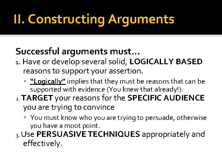 II. Constructing Arguments Successful arguments must… 1. Have or develop several solid, LOGICALLY BASED