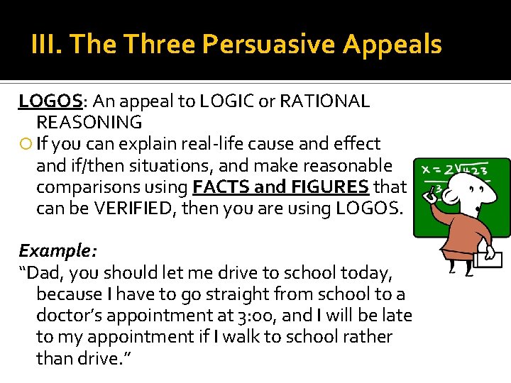 III. The Three Persuasive Appeals LOGOS: An appeal to LOGIC or RATIONAL REASONING If