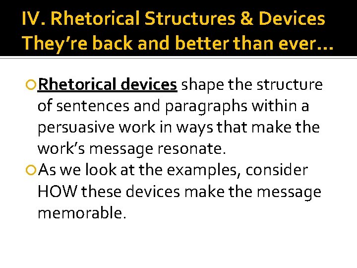 IV. Rhetorical Structures & Devices They’re back and better than ever… Rhetorical devices shape