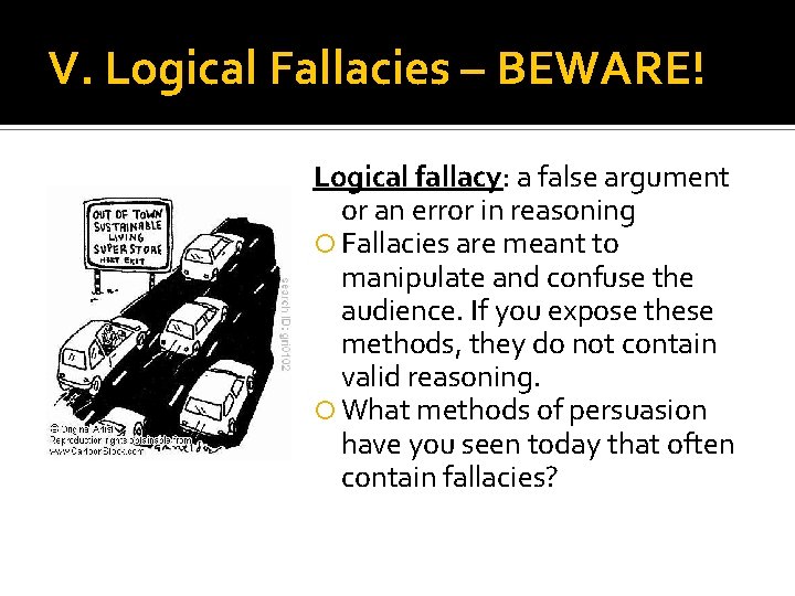 V. Logical Fallacies – BEWARE! Logical fallacy: a false argument or an error in