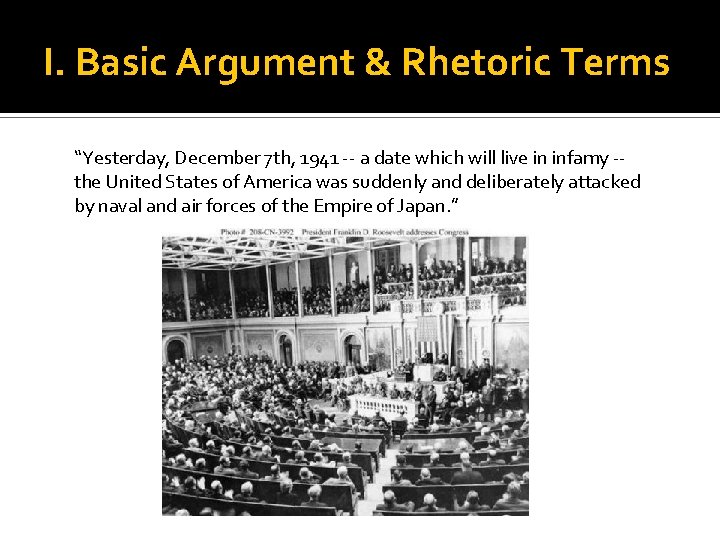I. Basic Argument & Rhetoric Terms “Yesterday, December 7 th, 1941 -- a date