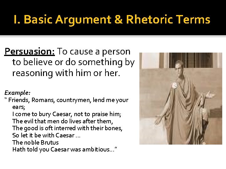 I. Basic Argument & Rhetoric Terms Persuasion: To cause a person to believe or