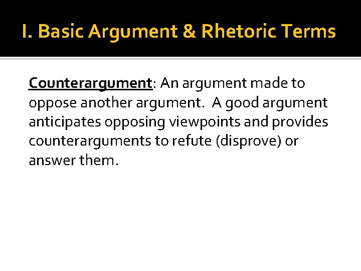 I. Basic Argument & Rhetoric Terms Counterargument: An argument made to oppose another argument.