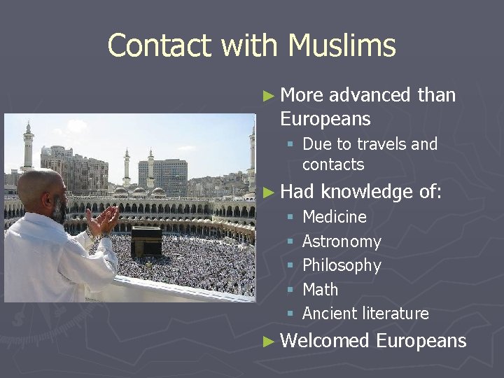 Contact with Muslims ► More advanced than Europeans § Due to travels and contacts