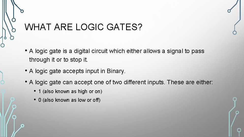 WHAT ARE LOGIC GATES? • A logic gate is a digital circuit which either