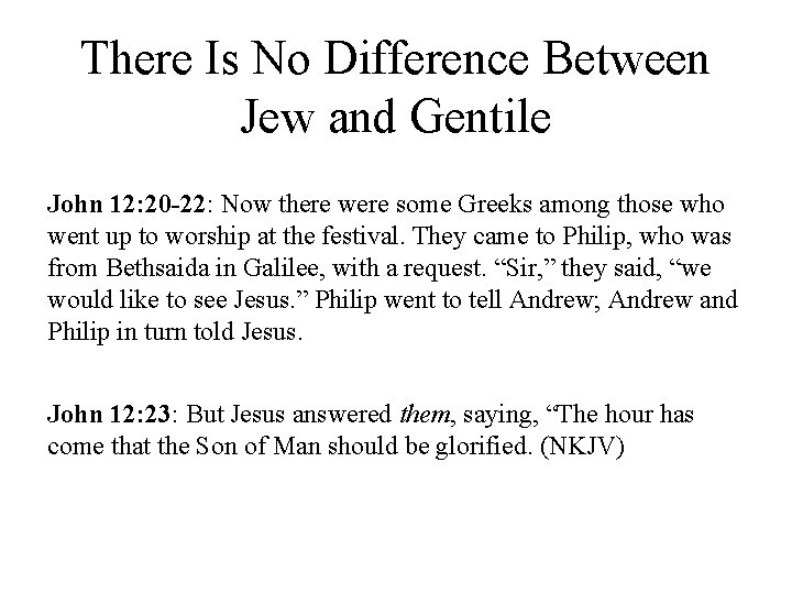 There Is No Difference Between Jew and Gentile John 12: 20 -22: Now there