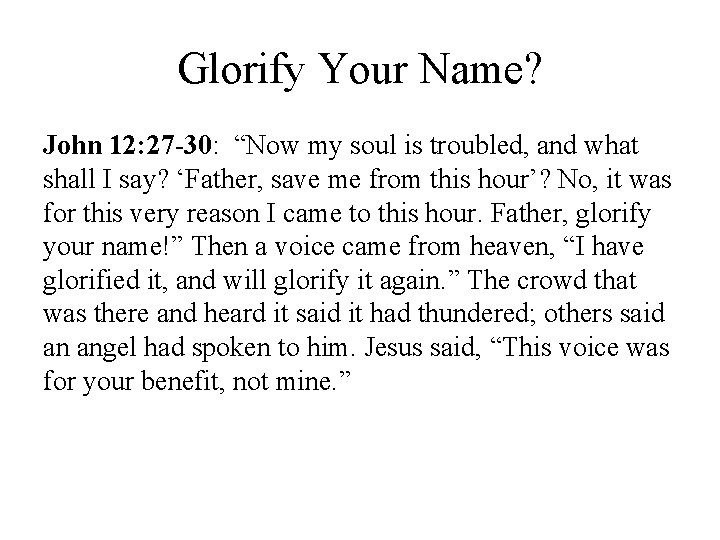 Glorify Your Name? John 12: 27 -30: “Now my soul is troubled, and what
