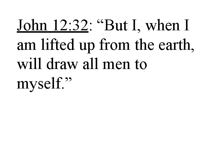 John 12: 32: “But I, when I am lifted up from the earth, will