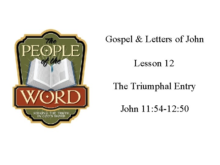 Gospel & Letters of John Lesson 12 The Triumphal Entry John 11: 54 -12: