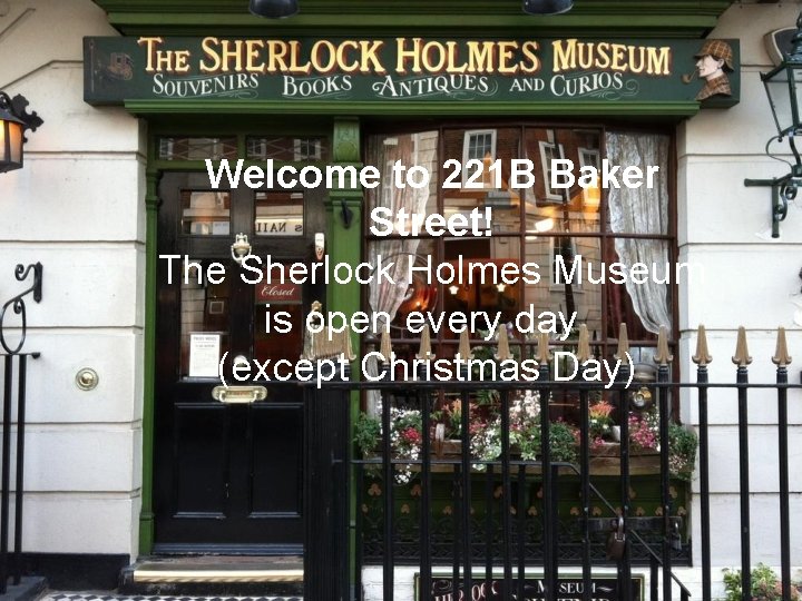 Welcome to 221 B Baker Street! The Sherlock Holmes Museum is open every day