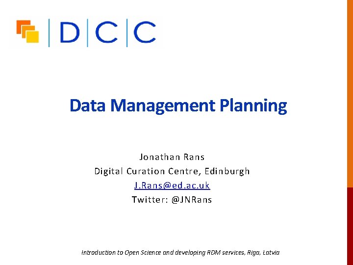 Data Management Planning Jonathan Rans Digital Curation Centre, Edinburgh J. Rans@ed. ac. uk Twitter: