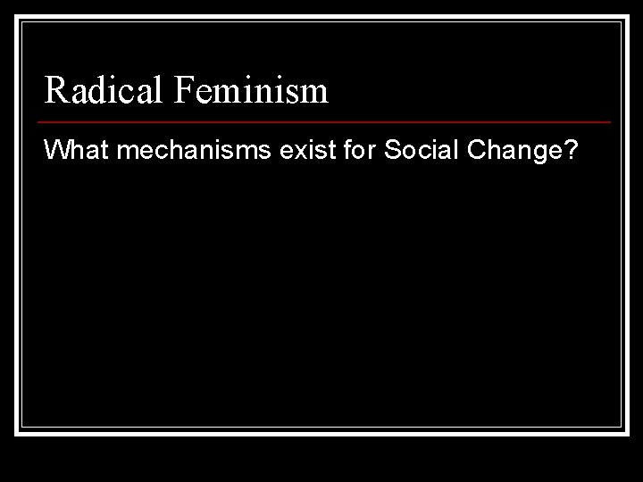 Radical Feminism What mechanisms exist for Social Change? 