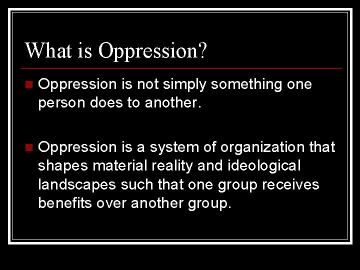 What is Oppression? n Oppression is not simply something one person does to another.