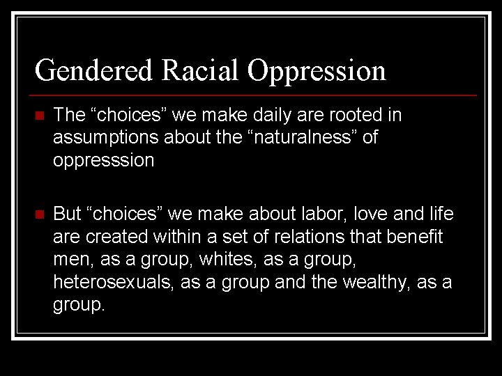 Gendered Racial Oppression n The “choices” we make daily are rooted in assumptions about