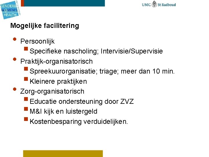 Mogelijke facilitering • Persoonlijk § Specifieke nascholing; Intervisie/Supervisie • Praktijk-organisatorisch § Spreekuurorganisatie; triage; meer