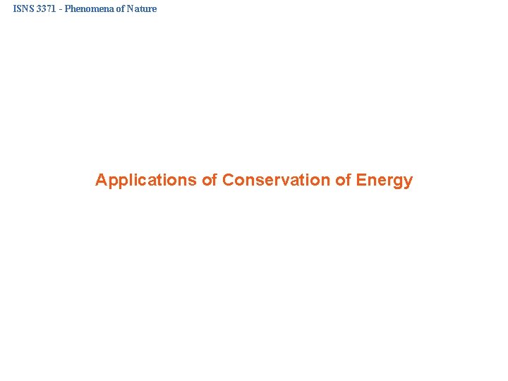 ISNS 3371 - Phenomena of Nature Applications of Conservation of Energy 