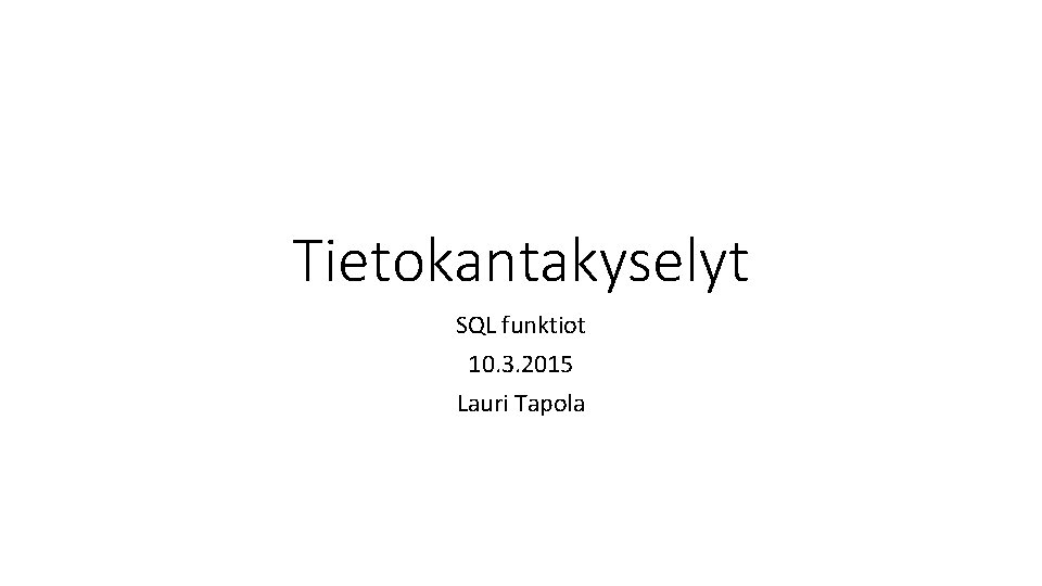 Tietokantakyselyt SQL funktiot 10. 3. 2015 Lauri Tapola 