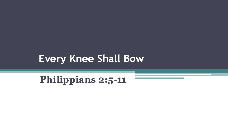 Every Knee Shall Bow Philippians 2: 5 -11 
