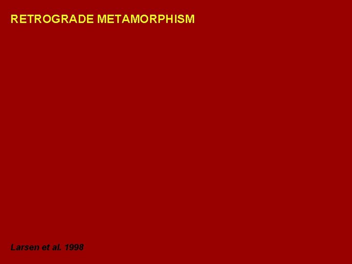 RETROGRADE METAMORPHISM Larsen et al. 1998 