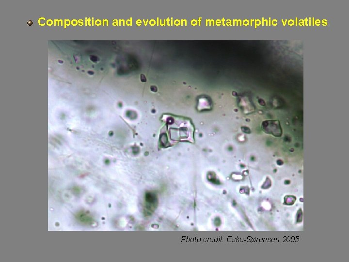 Composition and evolution of metamorphic volatiles Photo credit: Eske-Sørensen 2005 