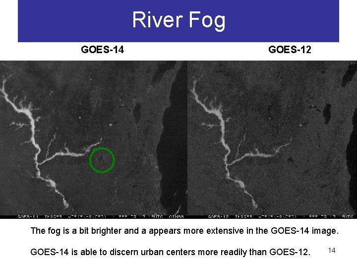 River Fog GOES-14 GOES-12 The fog is a bit brighter and a appears more