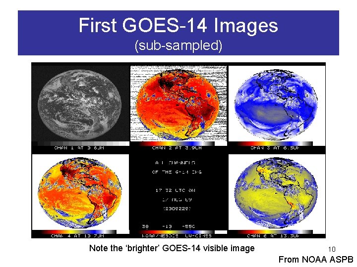 First GOES-14 Images (sub-sampled) Note the ‘brighter’ GOES-14 visible image 10 From NOAA ASPB