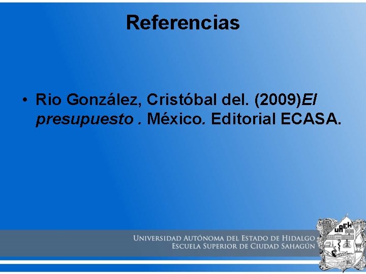 Referencias • Rio González, Cristóbal del. (2009)El presupuesto. México. Editorial ECASA. 