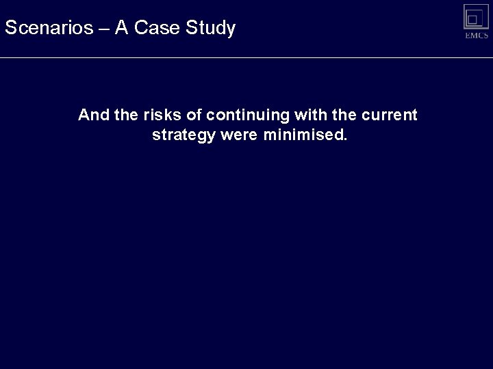Scenarios – A Case Study And the risks of continuing with the current strategy Scenarios – A Case Study And the risks of continuing with the current strategy