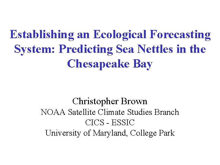 Establishing an Ecological Forecasting System: Predicting Sea Nettles in the Chesapeake Bay Christopher Brown