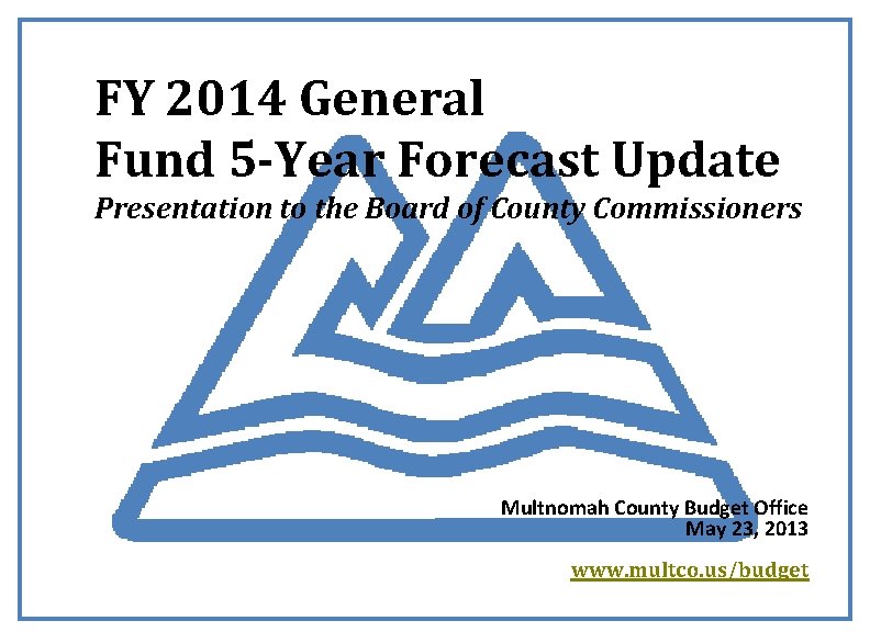 FY 2014 General Fund 5 -Year Forecast Update Presentation to the Board of County