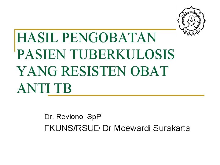 HASIL PENGOBATAN PASIEN TUBERKULOSIS YANG RESISTEN OBAT ANTI TB Dr. Reviono, Sp. P FKUNS/RSUD