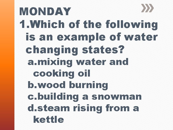 MONDAY 1. Which of the following is an example of water changing states? a.