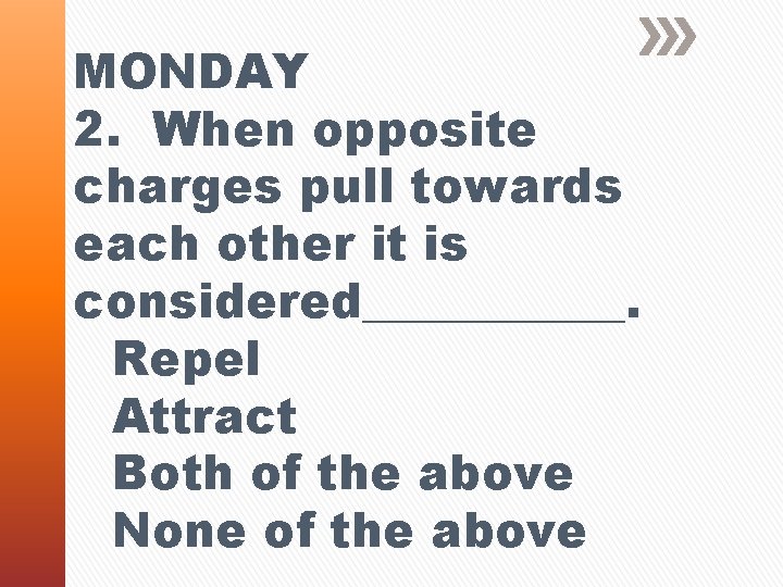 MONDAY 2. When opposite charges pull towards each other it is considered______. Repel Attract