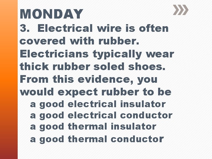 MONDAY 3. Electrical wire is often covered with rubber. Electricians typically wear thick rubber